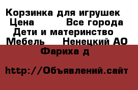 Корзинка для игрушек › Цена ­ 300 - Все города Дети и материнство » Мебель   . Ненецкий АО,Фариха д.